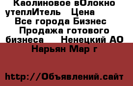 Каолиновое вОлокно утеплИтель › Цена ­ 100 - Все города Бизнес » Продажа готового бизнеса   . Ненецкий АО,Нарьян-Мар г.
